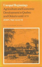 Unequal Beginnings: Agriculture and Economic Development in Quebec and Ontario Until 1870 - John McCallum