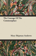 The Courage of the Commonplace - Mary Raymond Shipman Andrews