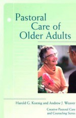 Pastoral Care of Older Adults (Creative Pastoral Care and Counseling) (Creative Pastoral Care & Counseling) - Harold G. Koenig, Andrew J. Weaver