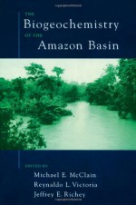 The Biogeochemistry of the Amazon Basin - Michael E. McClain, Reynaldo L. Victoria, Jeffrey E. Richey