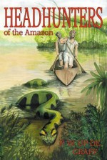 Head Hunters of the Amazon (Annotated Edition) - Fritz W Up De Graff, Richard Freeman