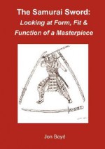 The Samurai Sword: Looking at Form, Fit & Function of a Masterpiece - Jon Boyd