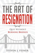 The Art of Resignation: Quit Without Burning Bridges - Steven Feiner