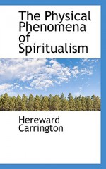 The Physical Phenomena of Spiritualism - Hereward Carrington