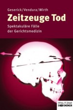 Zeitzeuge Tod: Spektakuläre Fälle der Gerichtsmedizin (German Edition) - Gunther Geserick, Ingo Wirth, Klaus Vendura