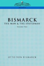 Bismarck: The Man & the Statesman, Vol. 2 - Otto von Bismarck