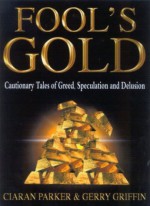 Fool's Gold: Cautionary Tales of Greed, Speculation and Delusion - Ciaran Parker