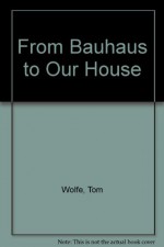 From Bauhaus to Our House - Tom Wolfe, Illus. with photos