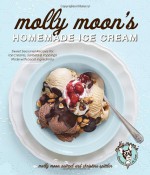 Molly Moon's Homemade Ice Cream: Sweet Seasonal Recipes for Ice Creams, Sorbets, and Toppings Made with Local Ingredients - Molly Moon Neitzel, Christina Spittler, Kathryn Barnard