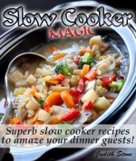 Slow Cooker Magic: Superb slow cooker recipes to amaze your guests - Judith Stone