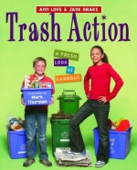 Trash Action: A Fresh Look at Garbage - Ann Love, Jane Drake