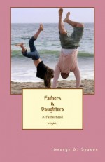 Fathers & Daughters, A Fatherhood Legacy (Fatherhood Legacies) - George Spanos