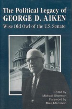 The Political Legacy of George D. Aiken: Wise Old Owl of the US Senate - Michael Sherman