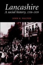 A Social History of Lancashire, 1558-1939 - John K. Walton