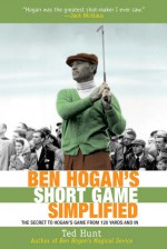 Ben Hogan's Short Game Simplified: The Secret to Hogan�s Game from 100 Yards and In - Ted Hunt