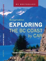 Exploring the BC Coast by Car Revised Edition - Diane Eaton, Allison Eaton