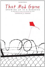 That Mad Game: Growing Up in a Warzone: An Anthology of Essays from Around the Globe - J.L. Powers