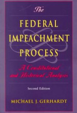 The Federal Impeachment Process: A Constitutional and Historical Analysis - Michael J. Gerhardt