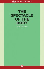 The Spectacle of the Body: Stories - Noy Holland