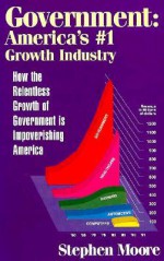 Government: Ameirca's #01 Growth Industry; How the Relentless Growth of Government Is...: How the Relentless Growth of Government Is.. - Stephen Moore