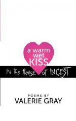 A Warm Wet Kiss in the House of Incest - Valerie Gray