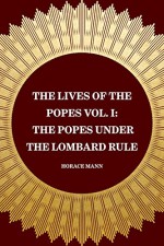 The Lives of the Popes Vol. I: The Popes Under the Lombard Rule - Horace Mann