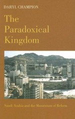 The Paradoxical Kingdom: Saudi Arabia and the Momentum of Reform - Daryl Champion