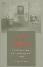 False Positions: The Representational Logics of Henry James's Fiction - Julie Rivkin