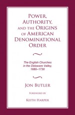 Power, Authority & the Origins of American Denominational Order: The English Churches in the Delaware Valley (Religion & American Culture) - Jon Butler, Keith Harper