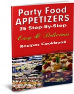 Party Food Appetizers: 25 Step-By-Step Easy & Delicious Recipes Cookbook - Sandra James