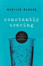 Constantly Craving: How to Make Sense of Always Wanting More - Marilyn Meberg