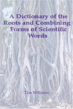 A Dictionary Of The Roots And Combining Forms Of Scientific Words - Tim Williams