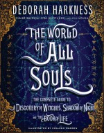 The World of All Souls: The Complete Guide to A Discovery of Witches, Shadow of Night, and The Book of Life - Claire Baldwin, Colleen Madden, Deborah Harkness, Lisa Halttunen, Jill Hough