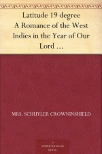 Latitude 19 degree A Romance of the West Indies in the Year of Our Lord Eighteen Hundred and Twenty - Mrs. Schuyler Crowninshield, George Gibbs