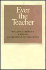 Ever the Teacher: William G. Bowen's Writings as President of Princeton - William G. Bowen