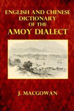 English and Chinese Dictionary of the Amoy Dialect - J. MacGowan