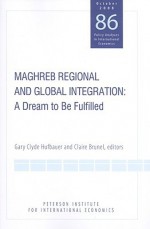 Maghreb Regional and Global Integration: A Dream to Be Fulfilled - Gary Clyde Hufbauer, Claire Brunel