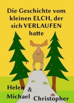 Die Geschichte vom kleinen Elch, der sich verlaufen hatte (Kleine Geschichten aus dem Wald) (German Edition) - Helen Christopher, Michael Christopher