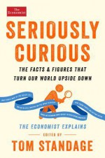 Seriously Curious: 109 facts and figures to turn your world upside down - Tom Standage