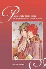 Passionate Friendship: The Aesthetics of Girls' Culture in Japan - Deborah Shamoon