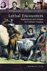 Lethal Encounters: Englishmen and Indians in Colonial Virginia - Alfred A. Cave