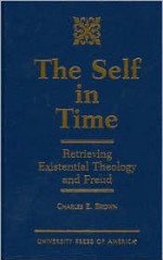 The Self in Time: Retrieving Existential Theology and Freud - Charles E. Brown