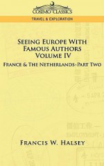 Seeing Europe with Famous Authors: Volume IV - France and the Netherlands-Part Two - Francis W. Halsey