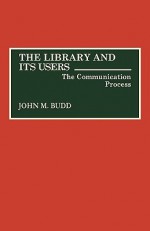 The Library and Its Users: The Communication Process - John M. Budd