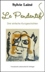 Le Pendentif, drei einfache Kurzgeschichten mit Deutschem Glossar (Französische Lektürereihe für Anfänger) (French Edition) - Sylvie Lainé