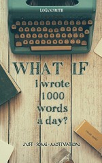 What if I wrote 1000 words a day (Just some Motivation) - Logan Smith