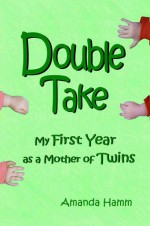 Double Take: My First Year as a Mother of Twins - Amanda Hamm