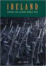 Ireland During the Second World War - Ian S. Wood