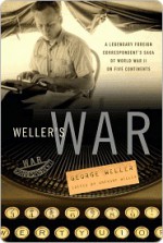 Weller's War: A Legendary Foreign Correspondent's Saga of World War II on Five Continents - Anthony Weller, George Weller