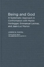 Being and God: A Systematic Approach in Confrontation with Martin Heidegger, Emmanuel Levinas, and Jean-Luc Marion - Lorenz B. Puntel, Alan White